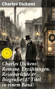 Charles Dickens: Romane, Erzählungen, Reiseberichte &amp; Biografie (27 Titel in einem Band)