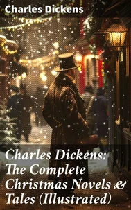 Charles Dickens: The Complete Christmas Novels &amp; Tales (Illustrated)