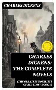Charles Dickens: The Complete Novels (The Greatest Novelists of All Time – Book 1)