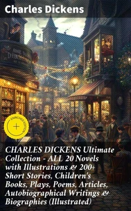 CHARLES DICKENS Ultimate Collection – ALL 20 Novels with Illustrations &amp; 200+ Short Stories, Children's Books, Plays, Poems, Articles, Autobiographical Writings &amp; Biographies (Illustrated)