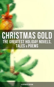 Christmas Gold: The Greatest Holiday Novels, Tales &amp; Poems (Illustrated Edition)