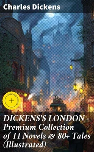 DICKENS'S LONDON - Premium Collection of 11 Novels &amp; 80+ Tales (Illustrated)