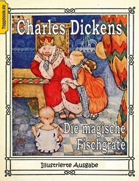 Charles Dickens et Klaus-Dieter Sedlacek - Die magische Fischgräte - Eine Feriengeschichte aus der Feder eines jungen Mädchens. Illustrierte Ausgabe.