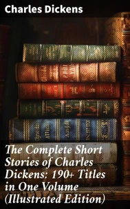 The Complete Short Stories of Charles Dickens: 190+ Titles in One Volume (Illustrated Edition)