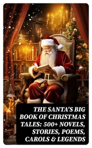 The Santa's Big Book of Christmas Tales: 500+ Novels, Stories, Poems, Carols &amp; Legends