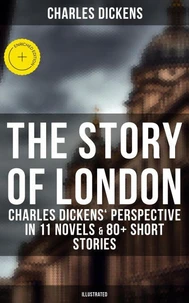 The Story of London: Charles Dickens' Perspective in 11 Novels &amp; 80+ Short Stories (Illustrated)