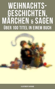 Weihnachtsgeschichten, Märchen  &amp; Sagen (Über 100 Titel  in einem Buch - Illustrierte Ausgabe)