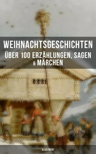 Weihnachtsgeschichten: Über 100 Erzählungen, Sagen &amp; Märchen (Illustriert)