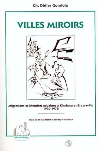 Charles-Didier Gondola - Villes miroirs - Migrations et identités urbaines à Kinshasa et Brazzaville, 1930-1970.