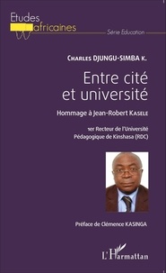Charles Djungu-Simba - Entre cité et université - Hommage à Jean-Robert Kasele, 1er recteur de l'Université Pédagogique de Kinshasa (RDC).