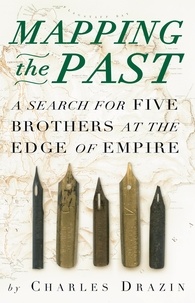 Charles Drazin - Mapping the Past - A Search for Five Brothers at the Edge of Empire.