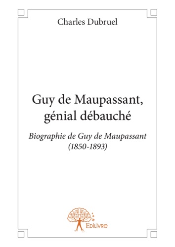 Guy de maupassant, génial débauché. Biographie de Guy de Maupassant (1850-1893)