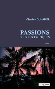 Charles Duhamel - Passions sous les tropiques.