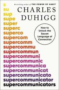 Charles Duhigg - Supercommunicators - How to Unlock the Secret Language of Connection.