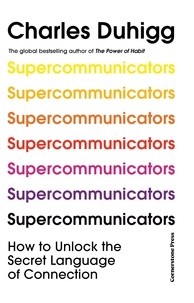 Charles Duhigg - Supercommunicators - How to Unlock the Secret Language of Connection.