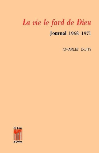 Charles Duits - La vie le fard de Dieu - Journal 1968-1971.