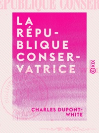 Charles Dupont-White - La République conservatrice.