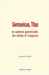 Charles E. Beulé - Germanicus, Titus - et autres portraits du siècle d’Auguste.