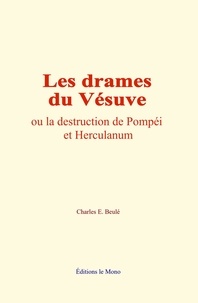 Charles E. Beulé - Les drames du Vésuve - ou la destruction de Pompéi et Herculanum.