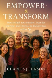 Empower & Transform: How to Shift Your Mindset, Trust the Universe, and Thrive as an Entrepreneur at Any Age