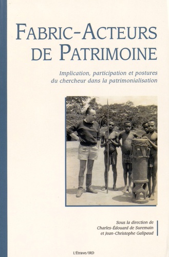 Charles-Edouard de Suremain et Jean-Christophe Galipaud - Fabric-acteurs de patrimoine - Implication, participation et postures du chercheur dans la patrimonialisation.