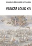 Charles-Edouard Levillain - Vaincre Louis XIV - Angleterre-Hollance-France- Histoire d'une relation triangulaire 1665-1688.