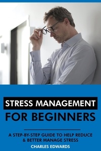  Charles Edwards - Stress Management for Beginners: A Step-by-Step Guide to Help Reduce &amp; Better Manage Stress.