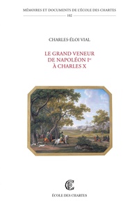 Charles-Eloi Vial - Le grand veneur de Napoléon Ier à Charles X.