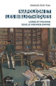 Charles-Eloi Vial - Napoléon et les bibliothèques - Livres et pouvoir sous le Premier Empire.