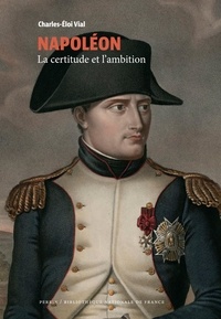 Charles-Eloi Vial - Napoléon - La certitude et l'ambition.
