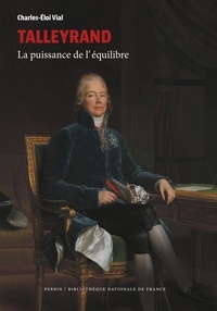 Charles-Eloi Vial - Talleyrand - La puissance de l'équilibre.