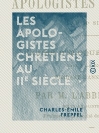 Charles-Emile Freppel - Les Apologistes chrétiens au IIe siècle - Cours d'éloquence sacrée fait à la Sorbonne pendant l'année 1859-1860.