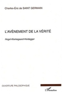 Charles-Eric de Saint Germain - L'avènement de la vérité. - Hegel-Kierkegaard-Heidegger.