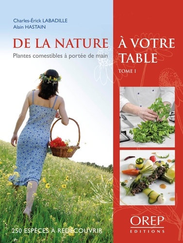 Charles-Erick Labadille et Alain Hastain - De la nature à votre table - Tome 1, Plantes comestibles à portée de main.