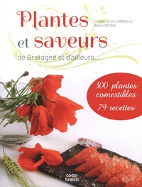 Charles-Erick Labadille et Alain Hastain - Plantes et saveurs de Bretagne et d'ailleurs... - 300 plantes comestibles, 79 recettes.