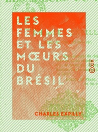 Charles Expilly - Les Femmes et les mœurs du Brésil.
