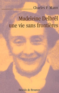 Charles-F Mann - Madeleine Delbrel, Une Vie Sans Frontieres.