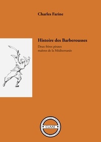 Charles Farine - Histoire des Barberousse - Deux frères pirates maîtres de la Méditerranée.
