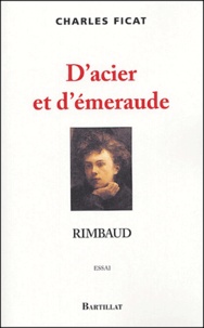 Charles Ficat - D'acier et d'émeraude - Rimbaud.