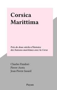Charles Finidori et Pierre Arata - Corsica Marittima - Près de deux siècles d'histoire des liaisons maritimes avec la Corse.
