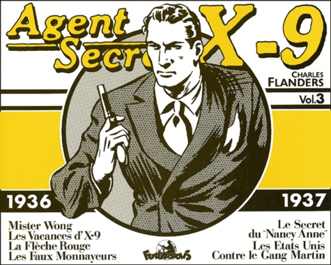 Charles Flanders - Agent Secret X-9 Volume 3 : 1936-1937. La Fleche Rouge, Les Vacances D'X-9, Les Faux Monnayeurs, Mister Wong, Les Etats Unis Contre Le Gang Martin, Le Secret Du "Nancy Anne".