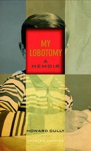 Charles Fleming et Howard Dully - My Lobotomy - A memoir.