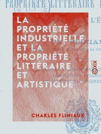 Charles Fliniaux - La Propriété industrielle et la propriété littéraire et artistique - En France et à l'étranger.