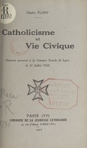 Charles Flory - Catholicisme et vie civique - Discours prononcé à la Semaine sociale de Lyon, le 31 juillet 1925.