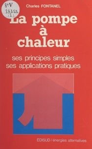 Charles Fontanel - La pompe à chaleur - Ses principes simples, ses applications pratiques.