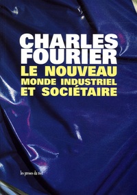 Charles Fourier - Le nouveau monde industriel et sociétaire - Ou l'invention du procédé d'industrie attrayante et naturelle distribuée en séries passionnées.