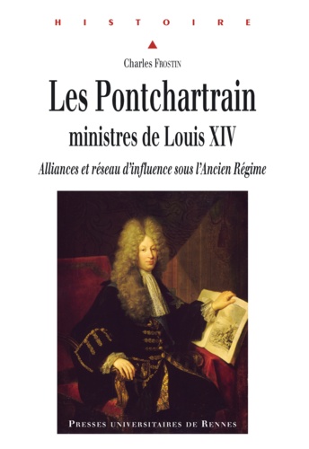 Charles Frostin - Les Ponchartrain, ministres de Louis XIV - Alliances et réseau d'influence sous l'Ancien Régime.