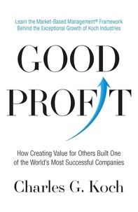 Charles G. Koch - Good Profit - How Creating Value for Others Built One of the World's Most Successful Companies.