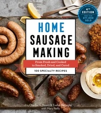 Charles G. Reavis et Evelyn Battaglia - Home Sausage Making, 4th Edition - From Fresh and Cooked to Smoked, Dried, and Cured: 100 Specialty Recipes.