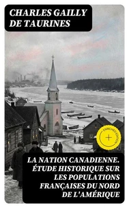 La Nation canadienne. Étude historique sur les populations françaises du nord de l'Amérique